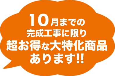 10月までの完成工事に限り超お得な大特価商品あります